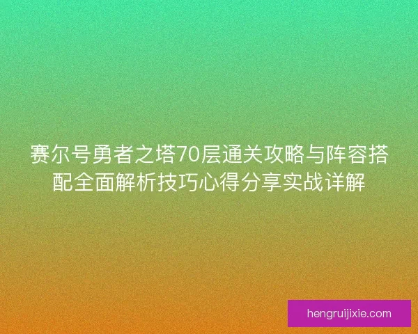 赛尔号勇者之塔70层通关攻略与阵容搭配全面解析技巧心得分享实战详解